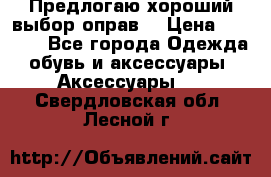 Предлогаю хороший выбор оправ  › Цена ­ 1 000 - Все города Одежда, обувь и аксессуары » Аксессуары   . Свердловская обл.,Лесной г.